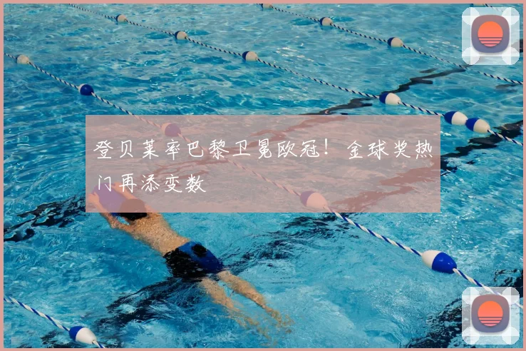 登贝莱率巴黎卫冕欧冠！金球奖热门再添变数