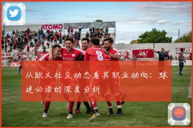 从欧文社交动态看其职业动向：球迷必读的深度分析