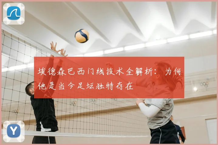 埃德森巴西门线技术全解析：为何他是当今足坛独特存在