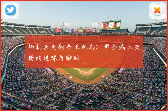 热刺历史射手王凯恩：那些载入史册的进球与瞬间