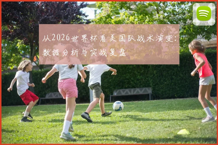 从2026世界杯看美国队战术演变：数据分析与实战复盘