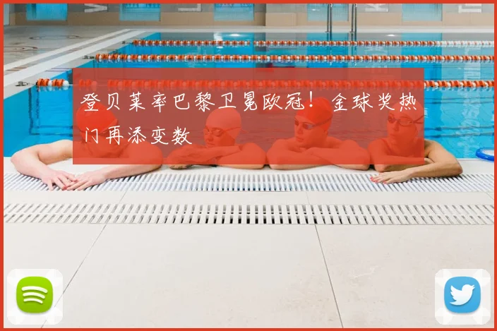 登贝莱率巴黎卫冕欧冠！金球奖热门再添变数