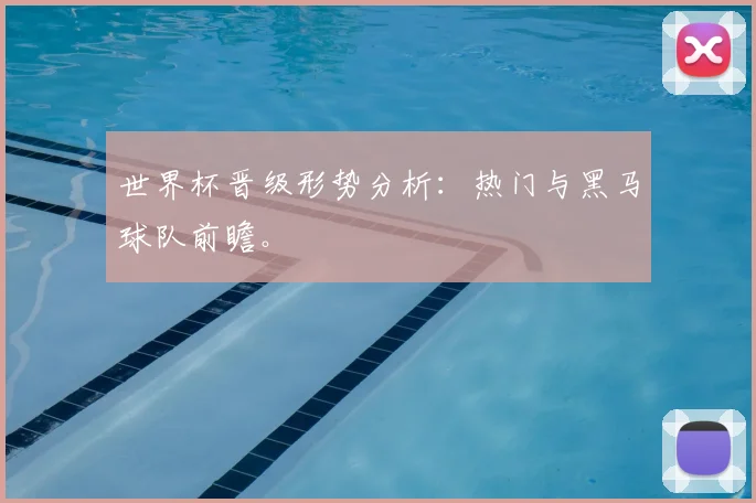 世界杯晋级形势分析：热门与黑马球队前瞻。