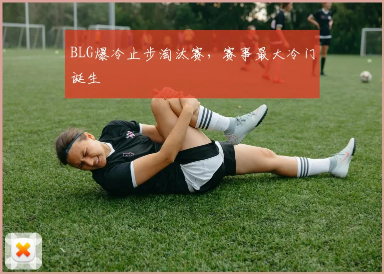 BLG爆冷止步淘汰赛，赛事最大冷门诞生